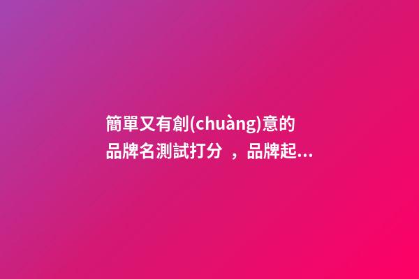 簡單又有創(chuàng)意的品牌名測試打分，品牌起名大全推薦-第1張-商標起名-玄機派
